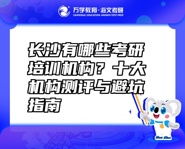 長沙有哪些考研培訓(xùn)機(jī)構(gòu)？十大機(jī)構(gòu)測評與避坑指南