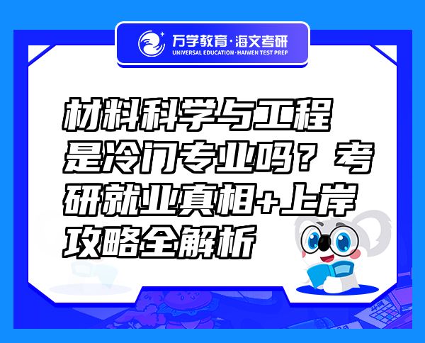 材料科學(xué)與工程是冷門專業(yè)嗎？考研就業(yè)真相+上岸攻略全解析