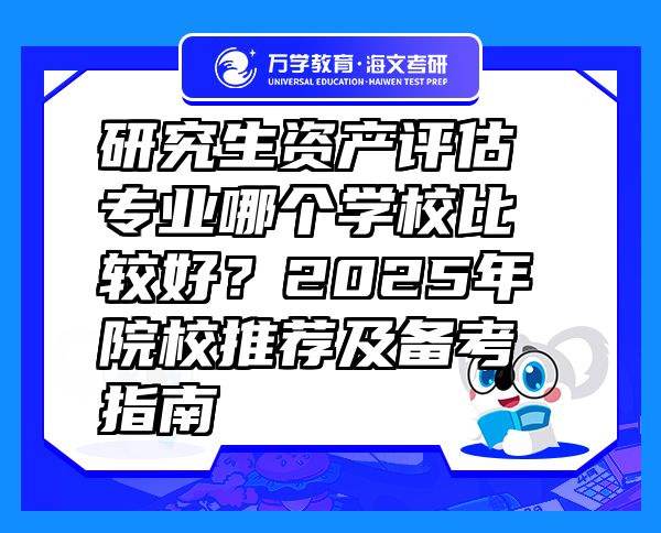 研究生資產(chǎn)評(píng)估專業(yè)哪個(gè)學(xué)校比較好？2025年院校推薦及備考指南
