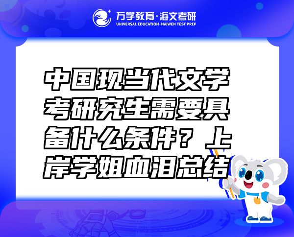 中國現(xiàn)當(dāng)代文學(xué)考研究生需要具備什么條件？上岸學(xué)姐血淚總結(jié)