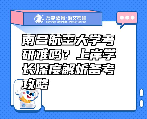 南昌航空大學(xué)考研難嗎？上岸學(xué)長(zhǎng)深度解析備考攻略