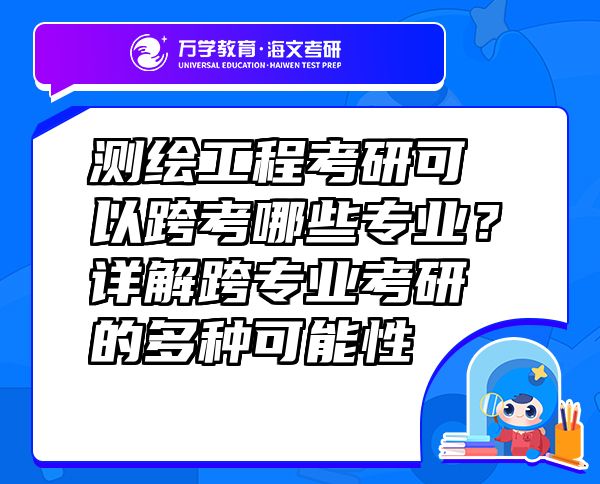 測繪工程考研可以跨考哪些專業(yè)？詳解跨專業(yè)考研的多種可能性