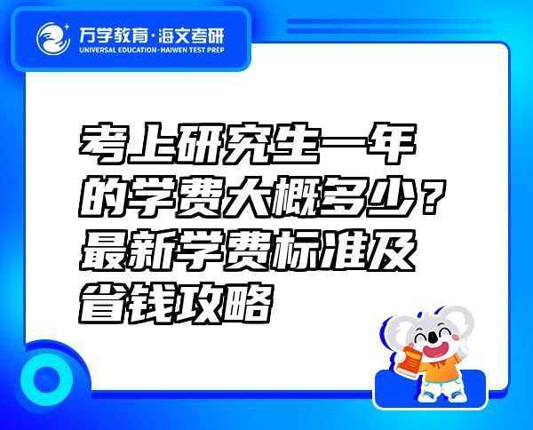 考上研究生一年的學(xué)費大概多少？最新學(xué)費標(biāo)準(zhǔn)及省錢攻略