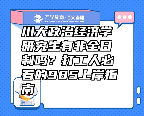 川大政治經(jīng)濟學研究生有非全日制嗎？打工人必看的985上岸指南