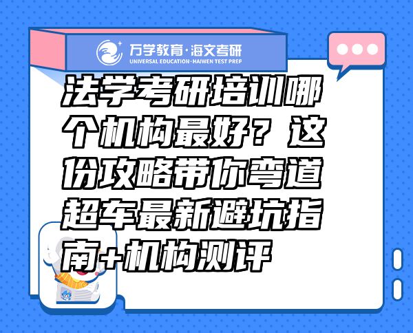 法學(xué)考研培訓(xùn)哪個(gè)機(jī)構(gòu)最好？這份攻略帶你彎道超車最新避坑指南+機(jī)構(gòu)測(cè)評(píng)