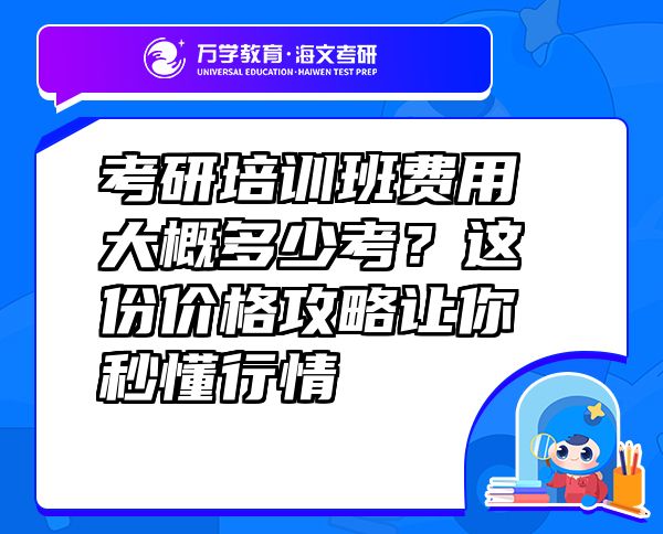 考研培訓(xùn)班費用大概多少考？這份價格攻略讓你秒懂行情