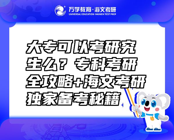 大專可以考研究生么？專科考研全攻略+海文考研獨家備考秘籍