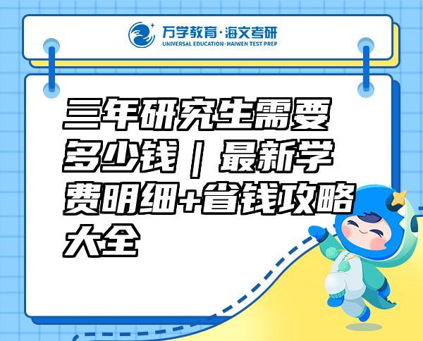 三年研究生需要多少錢｜最新學(xué)費(fèi)明細(xì)+省錢攻略大全
