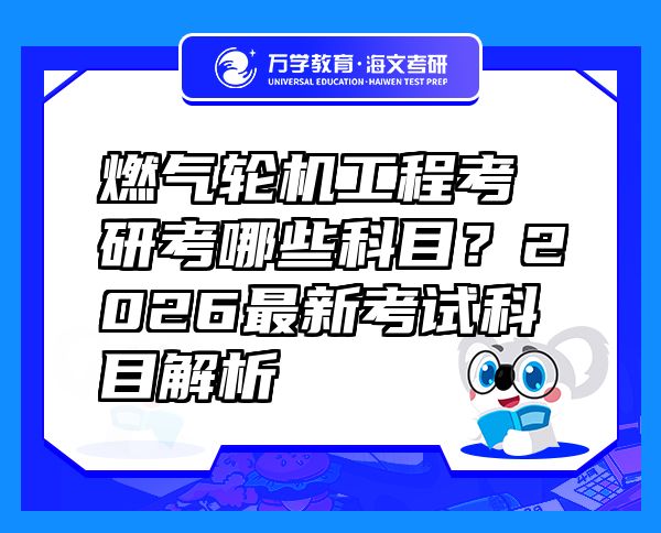 燃?xì)廨啓C(jī)工程考研考哪些科目？2026最新考試科目解析