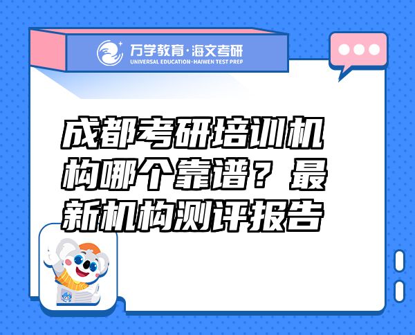 成都考研培訓(xùn)機(jī)構(gòu)哪個靠譜？最新機(jī)構(gòu)測評報(bào)告