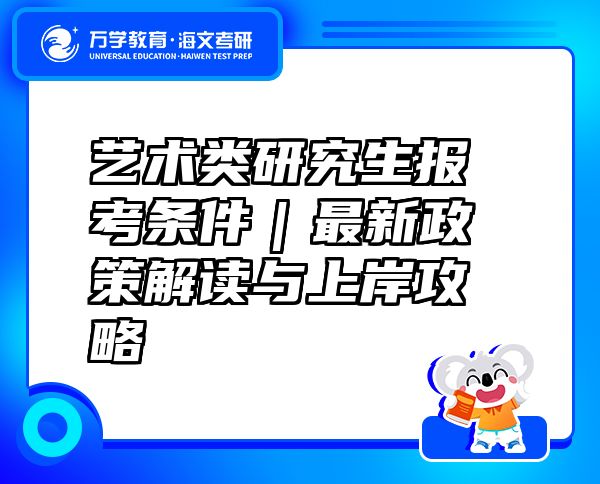 藝術(shù)類研究生報考條件｜最新政策解讀與上岸攻略