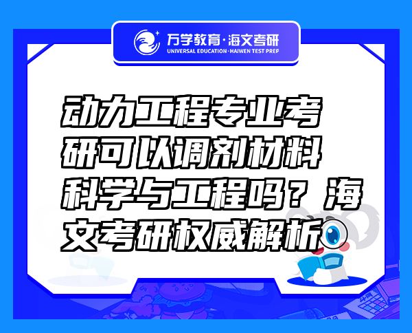 動力工程專業(yè)考研可以調(diào)劑材料科學(xué)與工程嗎？海文考研權(quán)威解析