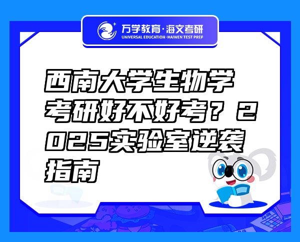 西南大學生物學考研好不好考？2025實驗室逆襲指南 