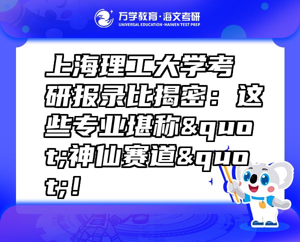 上海理工大學考研報錄比揭密：這些專業(yè)堪稱"神仙賽道"！