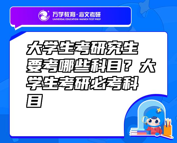 大學(xué)生考研究生要考哪些科目？大學(xué)生考研必考科目