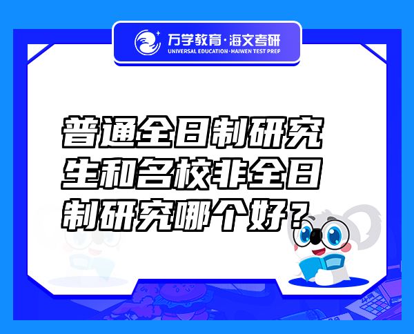 普通全日制研究生和名校非全日制研究哪個好？