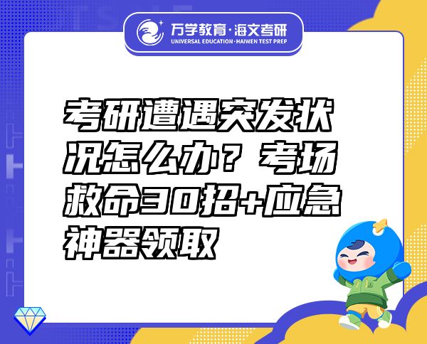 考研遭遇突發(fā)狀況怎么辦？考場救命30招+應(yīng)急神器領(lǐng)取