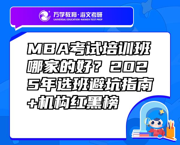 MBA考試培訓(xùn)班哪家的好？2025年選班避坑指南+機(jī)構(gòu)紅黑榜