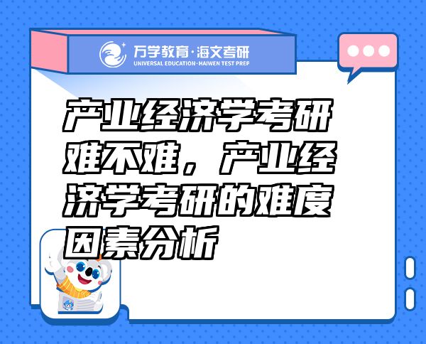 產(chǎn)業(yè)經(jīng)濟(jì)學(xué)考研難不難，產(chǎn)業(yè)經(jīng)濟(jì)學(xué)考研的難度因素分析
