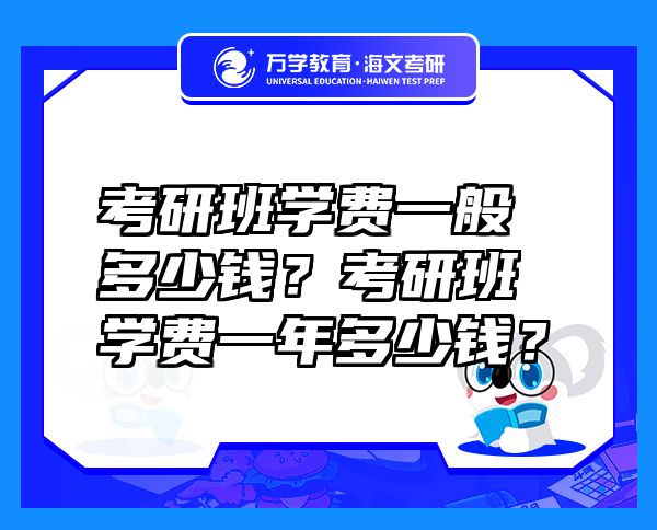 考研班學(xué)費(fèi)一般多少錢？考研班學(xué)費(fèi)一年多少錢？