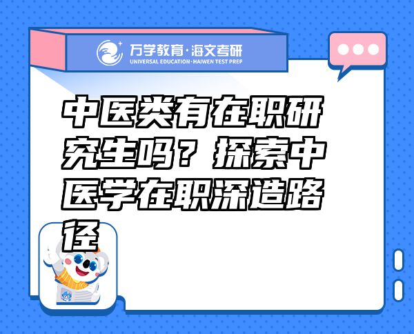 中醫(yī)類有在職研究生嗎？探索中醫(yī)學(xué)在職深造路徑