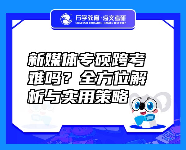 新媒體專(zhuān)碩跨考難嗎？全方位解析與實(shí)用策略