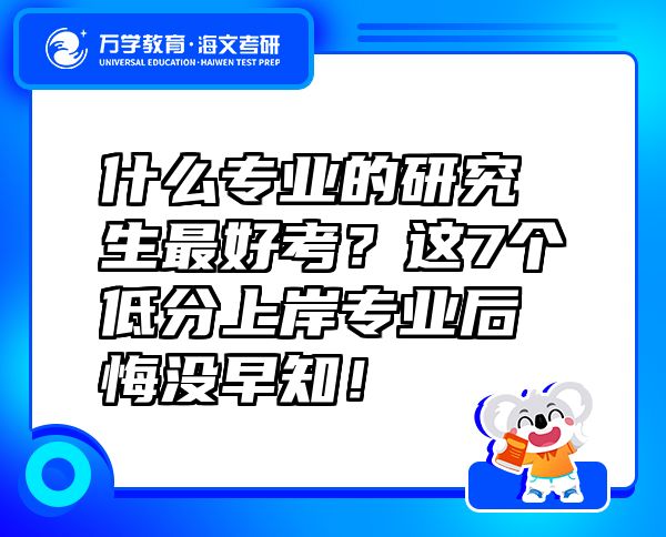 什么專業(yè)的研究生最好考？這7個低分上岸專業(yè)后悔沒早知！