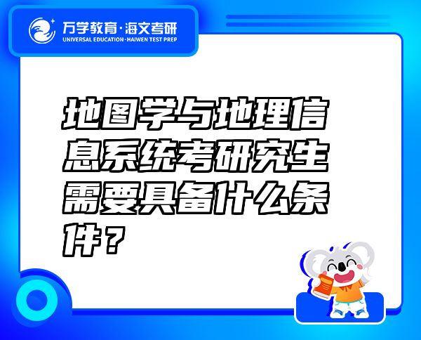 地圖學(xué)與地理信息系統(tǒng)考研究生需要具備什么條件？