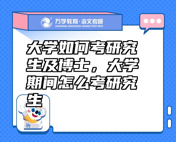 大學(xué)如何考研究生及博士，大學(xué)期間怎么考研究生