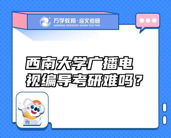 西南大學(xué)廣播電視編導(dǎo)考研難嗎？