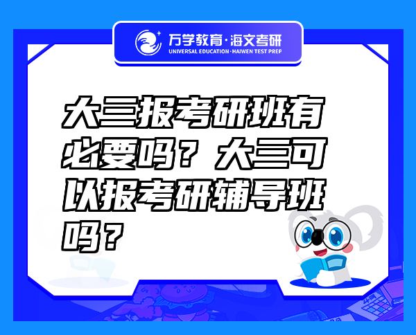 大三報考研班有必要嗎？大三可以報考研輔導(dǎo)班嗎？