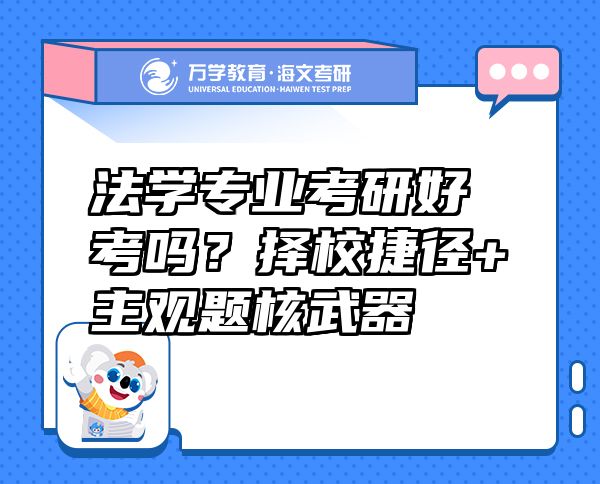 法學(xué)專業(yè)考研好考嗎？擇校捷徑+主觀題核武器