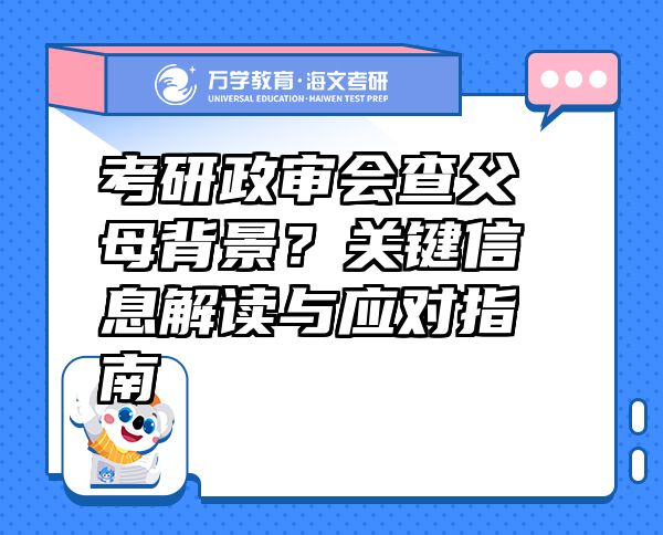 考研政審會查父母背景？關(guān)鍵信息解讀與應(yīng)對指南