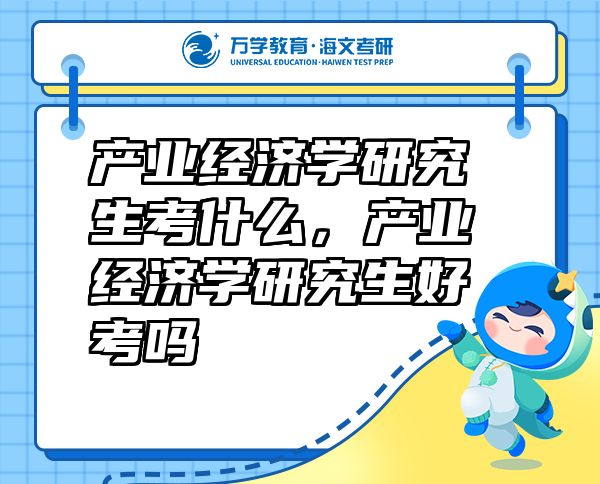 產(chǎn)業(yè)經(jīng)濟(jì)學(xué)研究生考什么，產(chǎn)業(yè)經(jīng)濟(jì)學(xué)研究生好考嗎