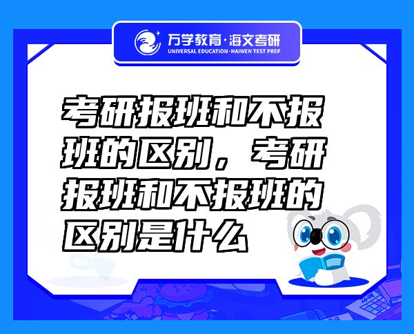 考研報(bào)班和不報(bào)班的區(qū)別，考研報(bào)班和不報(bào)班的區(qū)別是什么