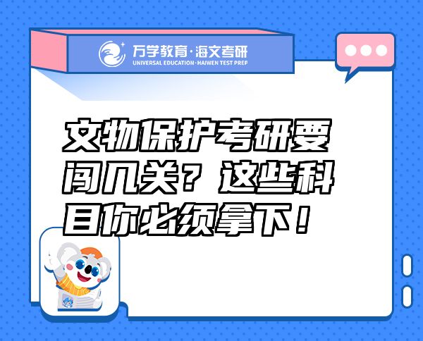 文物保護考研要闖幾關(guān)？這些科目你必須拿下！