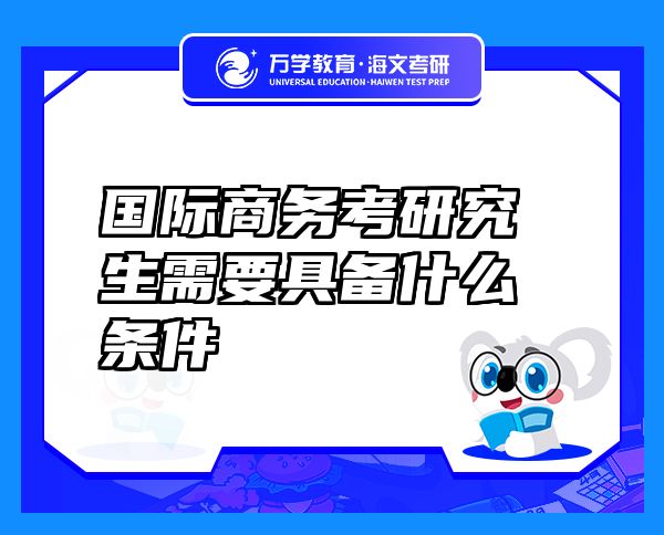 國際商務(wù)考研究生需要具備什么條件