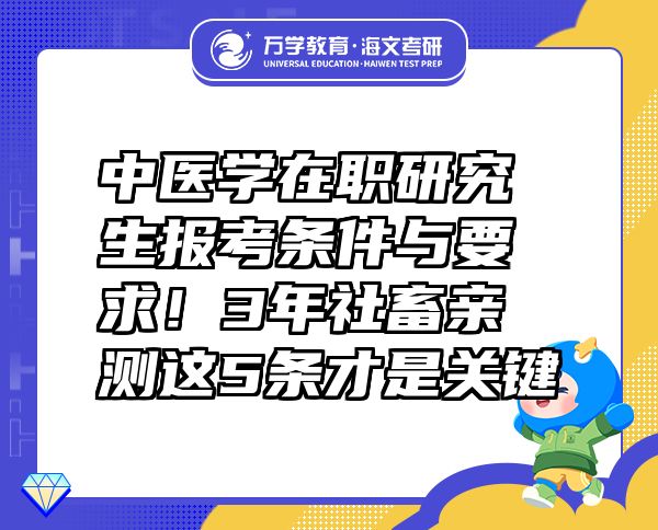 中醫(yī)學(xué)在職研究生報(bào)考條件與要求！3年社畜親測(cè)這5條才是關(guān)鍵