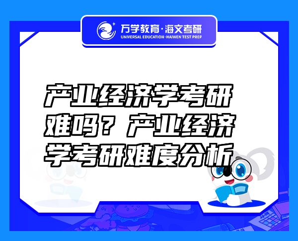 產業(yè)經濟學考研難嗎？產業(yè)經濟學考研難度分析