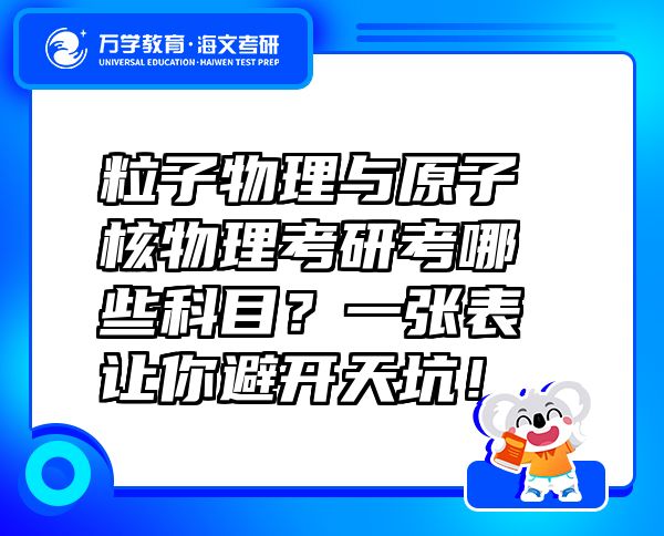 粒子物理與原子核物理考研考哪些科目？一張表讓你避開(kāi)天坑！