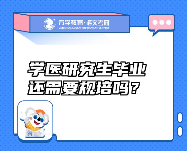 學醫(yī)研究生畢業(yè)還需要規(guī)培嗎？