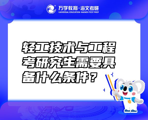 輕工技術(shù)與工程考研究生需要具備什么條件？