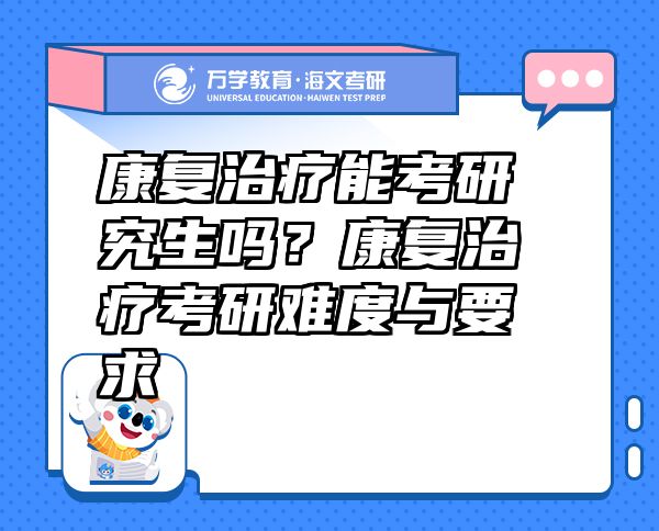 康復(fù)治療能考研究生嗎？康復(fù)治療考研難度與要求