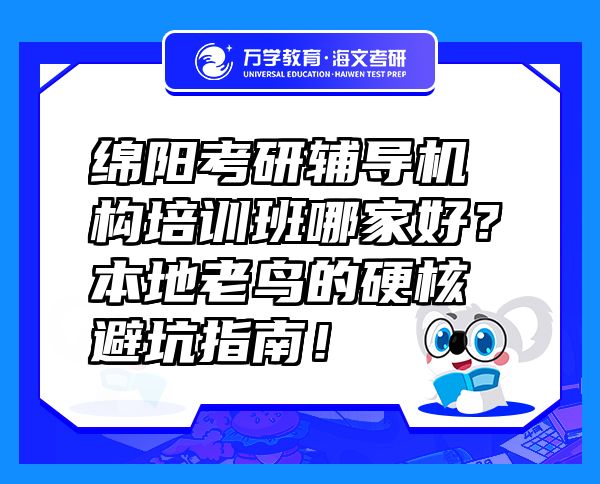 綿陽考研輔導機構培訓班哪家好？本地老鳥的硬核避坑指南！