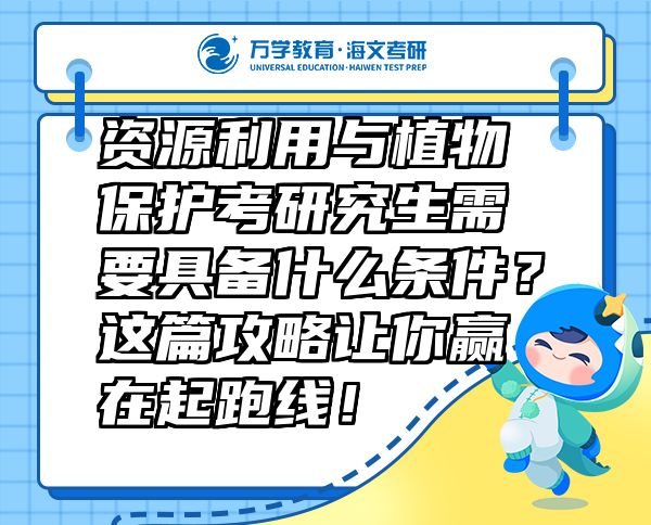 資源利用與植物保護(hù)考研究生需要具備什么條件？這篇攻略讓你贏在起跑線！
