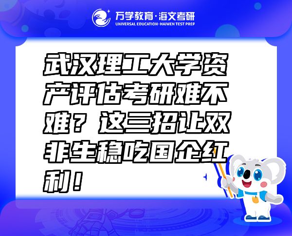 武漢理工大學資產(chǎn)評估考研難不難？這三招讓雙非生穩(wěn)吃國企紅利！