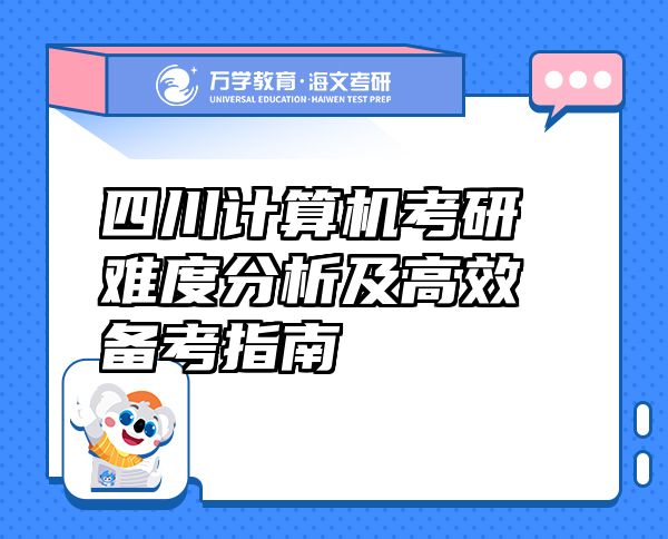 四川計(jì)算機(jī)考研難度分析及高效備考指南