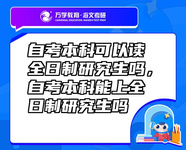 自考本科可以讀全日制研究生嗎，自考本科能上全日制研究生嗎