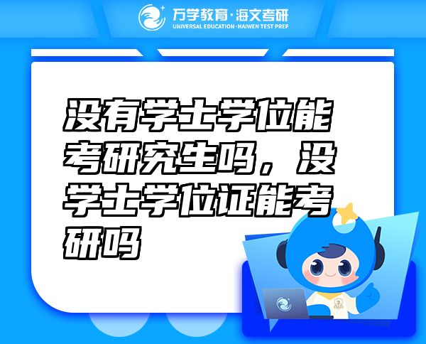 沒有學(xué)士學(xué)位能考研究生嗎，沒學(xué)士學(xué)位證能考研嗎