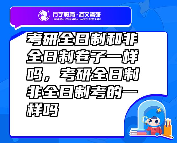 考研全日制和非全日制卷子一樣嗎，考研全日制非全日制考的一樣嗎